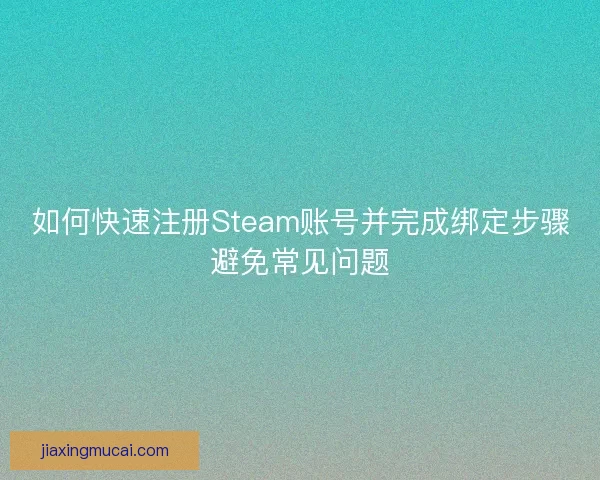 如何快速注册Steam账号并完成绑定步骤避免常见问题