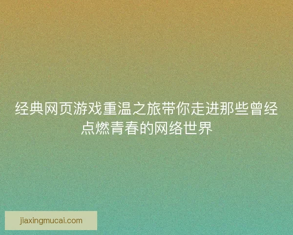 经典网页游戏重温之旅带你走进那些曾经点燃青春的网络世界