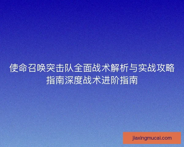 使命召唤突击队全面战术解析与实战攻略指南深度战术进阶指南