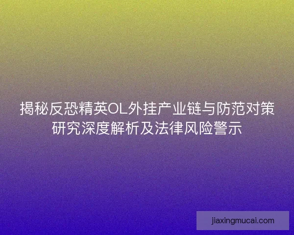 揭秘反恐精英OL外挂产业链与防范对策研究深度解析及法律风险警示