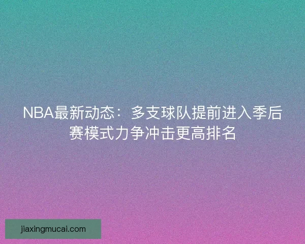 NBA最新动态：多支球队提前进入季后赛模式力争冲击更高排名