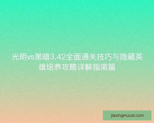 光明vs黑暗3.42全面通关技巧与隐藏英雄培养攻略详解指南篇