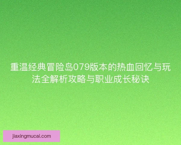 重温经典冒险岛079版本的热血回忆与玩法全解析攻略与职业成长秘诀
