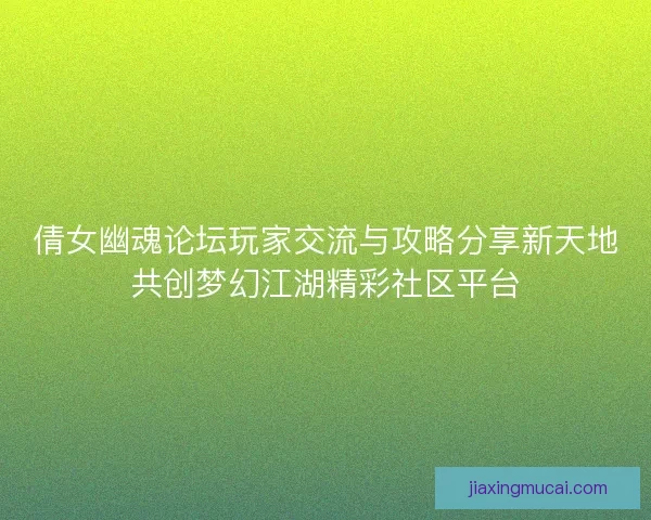 倩女幽魂论坛玩家交流与攻略分享新天地共创梦幻江湖精彩社区平台
