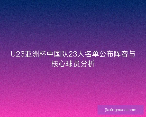 U23亚洲杯中国队23人名单公布阵容与核心球员分析