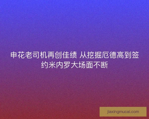 申花老司机再创佳绩 从挖掘厄德高到签约米内罗大场面不断
